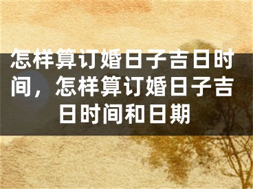 怎样算订婚日子吉日时间，怎样算订婚日子吉日时间和日期