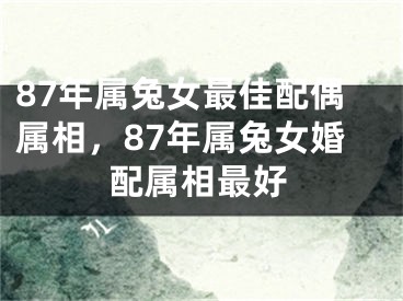 87年属兔女最佳配偶属相，87年属兔女婚配属相最好