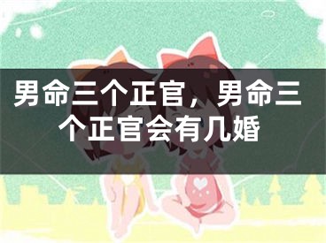 男命三个正官，男命三个正官会有几婚