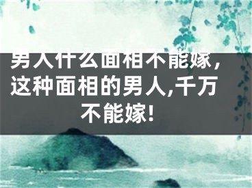 男人什么面相不能嫁，这种面相的男人,千万不能嫁!