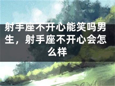 射手座不开心能笑吗男生，射手座不开心会怎么样