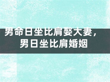 男命日坐比肩娶大妻，男日坐比肩婚姻