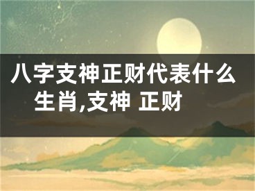 八字支神正财代表什么生肖,支神 正财