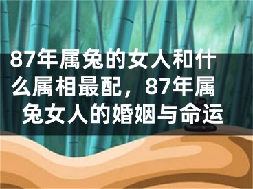 87年属兔的女人和什么属相最配,87年属兔女人的婚姻与命运