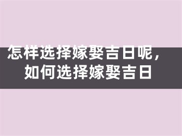 怎样选择嫁娶吉日呢，如何选择嫁娶吉日