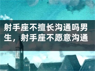 射手座不擅长沟通吗男生，射手座不愿意沟通