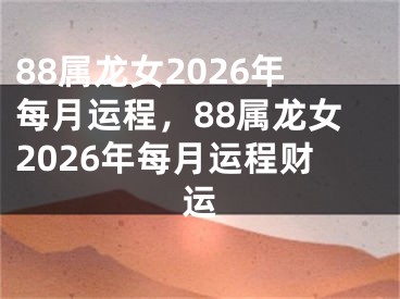 88属龙女2026年每月运程,88属龙女2026年每月运程财运