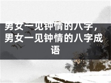 男女一见钟情的八字，男女一见钟情的八字成语