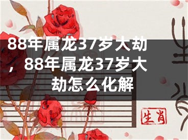 88年属龙37岁大劫,88年属龙37岁大劫怎么化解