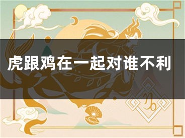 虎跟鸡在一起对谁不利