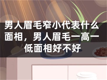男人眉毛窄小代表什么面相，男人眉毛一高一低面相好不好