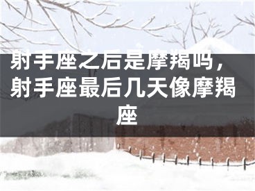 射手座之后是摩羯吗，射手座最后几天像摩羯座