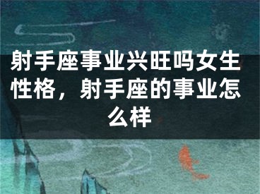 射手座事业兴旺吗女生性格,射手座的事业怎么样