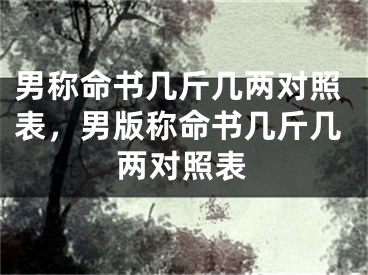 男称命书几斤几两对照表，男版称命书几斤几两对照表