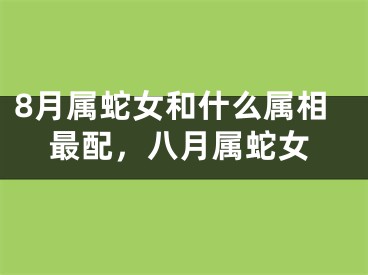 8月属蛇女和什么属相最配,八月属蛇女