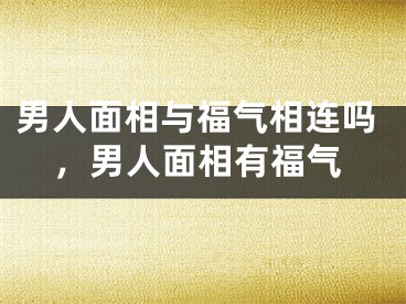男人面相与福气相连吗，男人面相有福气
