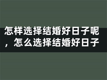 怎样选择结婚好日子呢，怎么选择结婚好日子