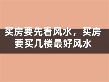 买房要先看风水，买房要买几楼最好风水