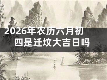 2026年农历六月初四是迁坟大吉日吗