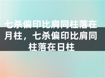 七杀偏印比肩同柱落在月柱，七杀偏印比肩同柱落在日柱