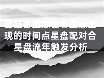 星盘合盘怎么看正缘出现的时间点星盘配对合星盘流年触发分析