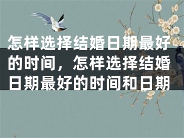 怎样选择结婚日期最好的时间，怎样选择结婚日期最好的时间和日期