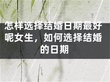 怎样选择结婚日期最好呢女生，如何选择结婚的日期