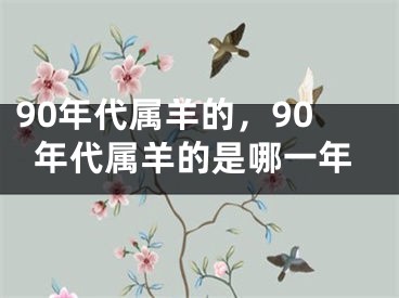 90年代属羊的，90年代属羊的是哪一年