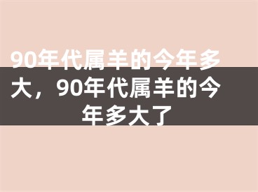 90年代属羊的今年多大，90年代属羊的今年多大了