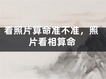 看照片算命准不准，照片看相算命