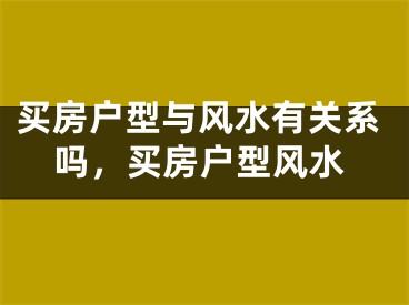 买房户型与风水有关系吗，买房户型风水