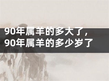 90年属羊的多大了，90年属羊的多少岁了