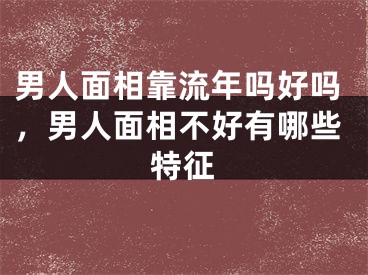男人面相靠流年吗好吗，男人面相不好有哪些特征