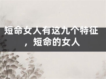 短命女人有这九个特征，短命的女人