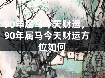 90年属马今天财运，90年属马今天财运方位如何