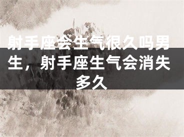 射手座会生气很久吗男生,射手座生气会消失多久