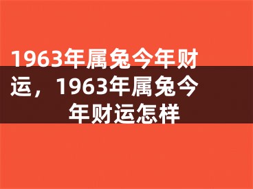 1963年属兔今年财运，1963年属兔今年财运怎样