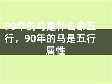 90年的马是什么命五行，90年的马是五行属性