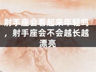 射手座会看起来年轻吗,射手座会不会越长越漂亮