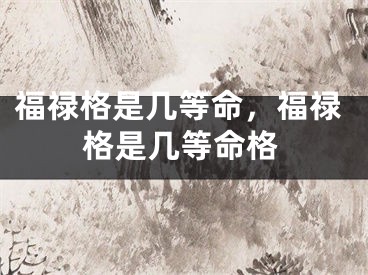 福禄格是几等命,福禄格是几等命格
