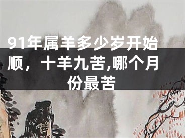 91年属羊多少岁开始顺，十羊九苦,哪个月份最苦