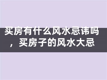 买房有什么风水忌讳吗，买房子的风水大忌