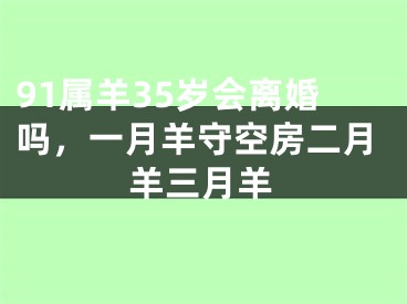 91属羊35岁会离婚吗，一月羊守空房二月羊三月羊
