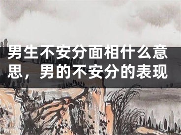 男生不安分面相什么意思，男的不安分的表现