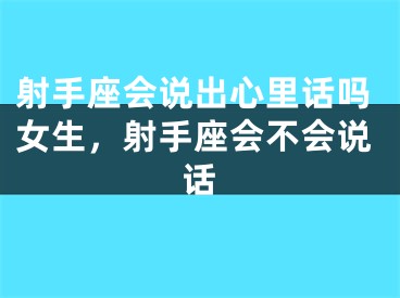 射手座会说出心里话吗女生,射手座会不会说话