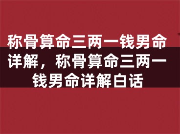 称骨算命三两一钱男命详解，称骨算命三两一钱男命详解白话