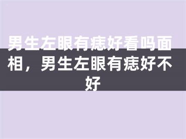 男生左眼有痣好看吗面相，男生左眼有痣好不好