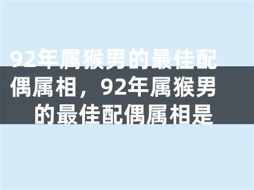 92年属猴男的最佳配偶属相,92年属猴男的最佳配偶属相是