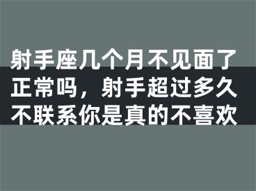射手座几个月不见面了正常吗，射手超过多久不联系你是真的不喜欢