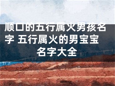 顺口的五行属火男孩名字 五行属火的男宝宝名字大全